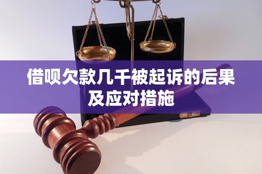 借呗欠款几千被起诉的后果及应对措施