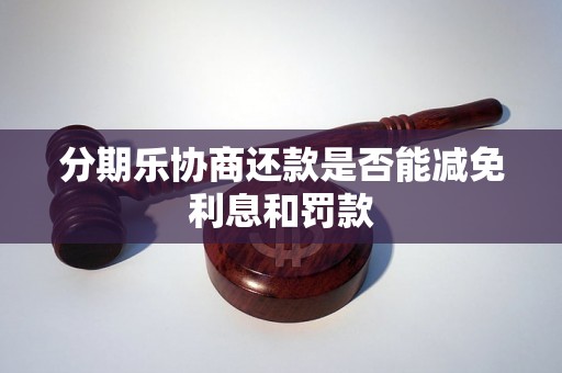 分期乐协商还款是否能减免利息和罚款