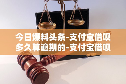 今日爆料头条-支付宝借呗多久算逾期的-支付宝借呗多久算逾期了「4月已更新」