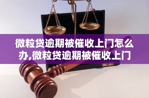 微粒贷逾期被催收上门怎么办,微粒贷逾期被催收上门的处理方法