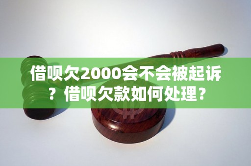 借呗欠2000会不会被起诉？借呗欠款如何处理？