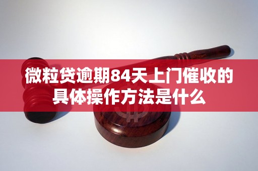 微粒贷逾期84天上门催收的具体操作方法是什么