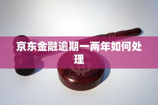 京东金融逾期一两年如何处理