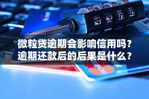 微粒贷逾期会影响信用吗？逾期还款后的后果是什么？