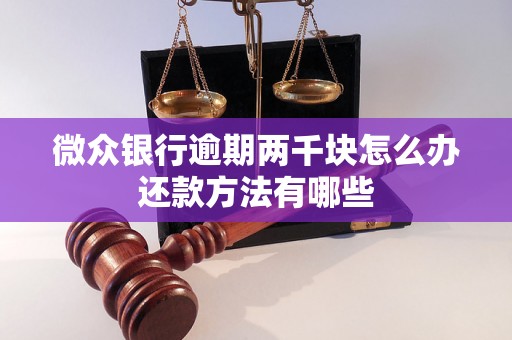 微众银行逾期两千块怎么办还款方法有哪些