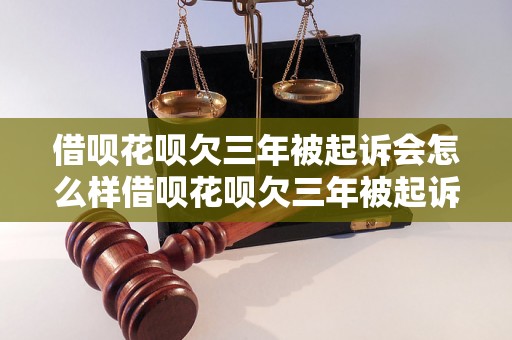 借呗花呗欠三年被起诉会怎么样借呗花呗欠三年被起诉会怎么样法律责任如何承担