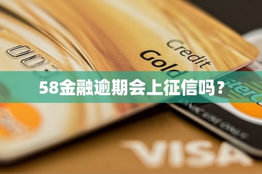 58金融逾期会上征信吗？