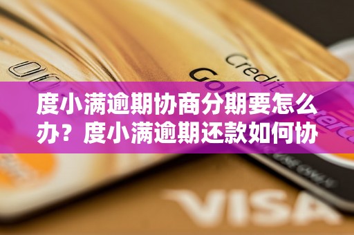 度小满逾期协商分期要怎么办？度小满逾期还款如何协商分期付款？