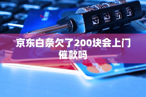 京东白条欠了200块会上门催款吗