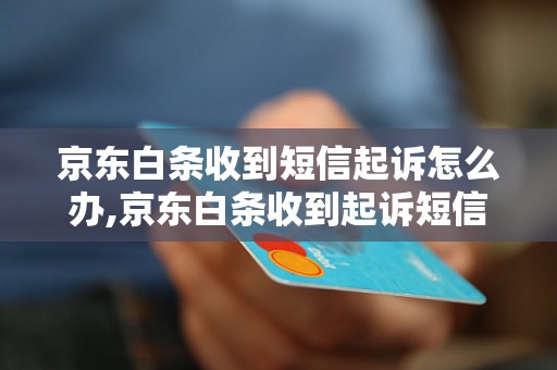 京东白条收到短信起诉怎么办,京东白条收到起诉短信应该如何处理