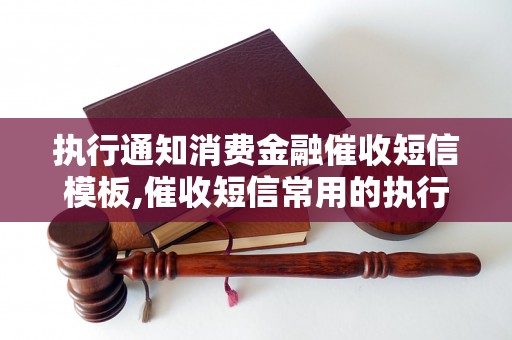 执行通知消费金融催收短信模板,催收短信常用的执行通知模板