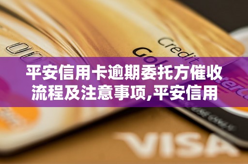 平安信用卡逾期委托方催收流程及注意事项,平安信用卡逾期催收方式与逾期罚息计算