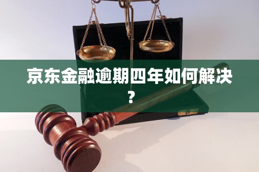 京东金融逾期四年如何解决？