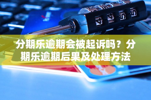 分期乐逾期会被起诉吗？分期乐逾期后果及处理方法