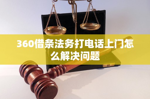 360借条法务打电话上门怎么解决问题