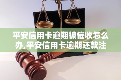 平安信用卡逾期被催收怎么办,平安信用卡逾期还款注意事项