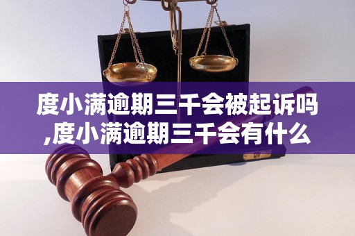 度小满逾期三千会被起诉吗,度小满逾期三千会有什么后果