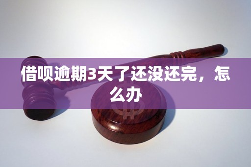 借呗逾期3天了还没还完，怎么办