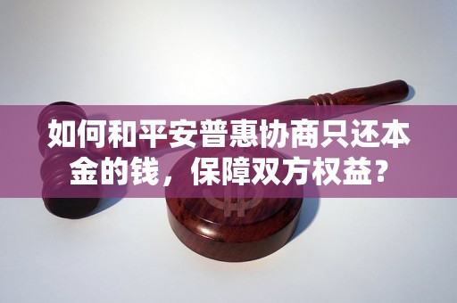 如何和平安普惠协商只还本金的钱，保障双方权益？