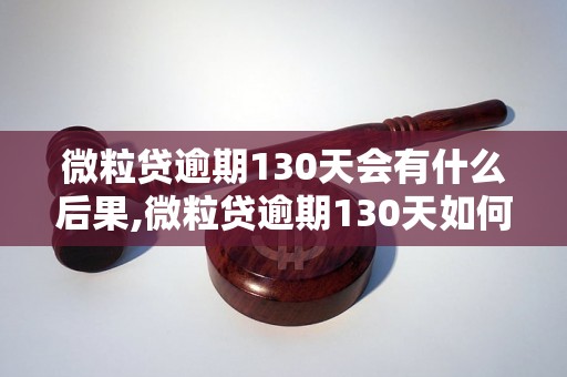 微粒贷逾期130天会有什么后果,微粒贷逾期130天如何处理