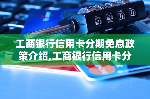 工商银行信用卡分期免息政策介绍,工商银行信用卡分期付款费用说明