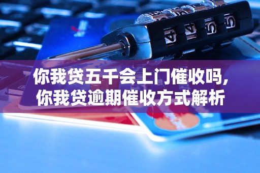 你我贷五千会上门催收吗,你我贷逾期催收方式解析