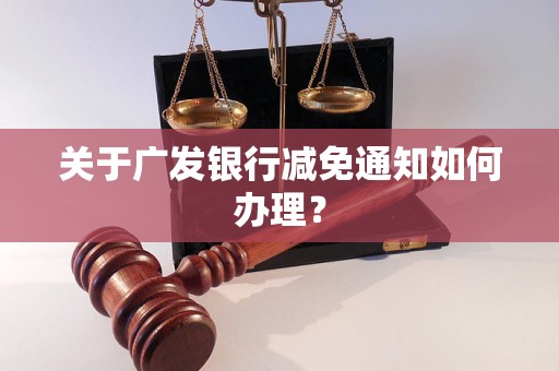 关于广发银行减免通知如何办理？