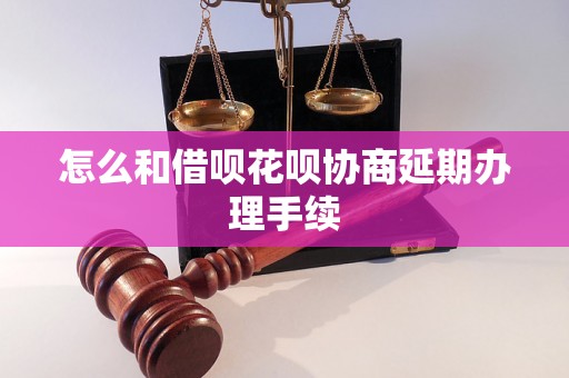 怎么和借呗花呗协商延期办理手续