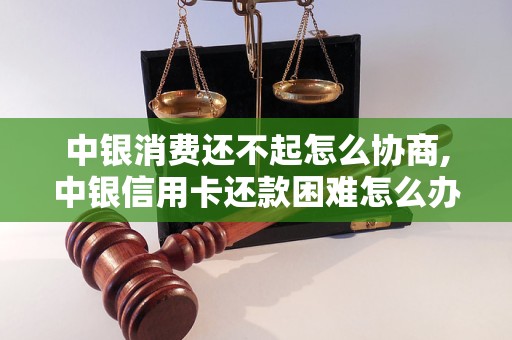 中银消费还不起怎么协商,中银信用卡还款困难怎么办