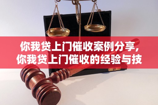 你我贷上门催收案例分享,你我贷上门催收的经验与技巧