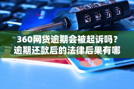 360网贷逾期会被起诉吗？逾期还款后的法律后果有哪些？