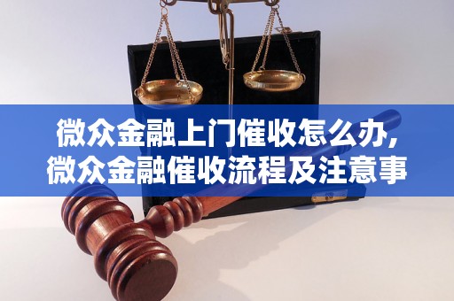 微众金融上门催收怎么办,微众金融催收流程及注意事项