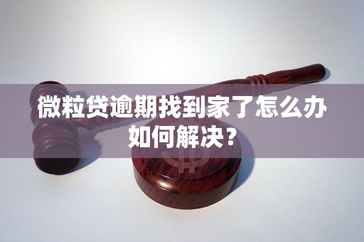 微粒贷逾期找到家了怎么办如何解决？