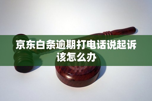 京东白条逾期打电话说起诉该怎么办