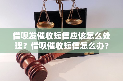 借呗发催收短信应该怎么处理？借呗催收短信怎么办？