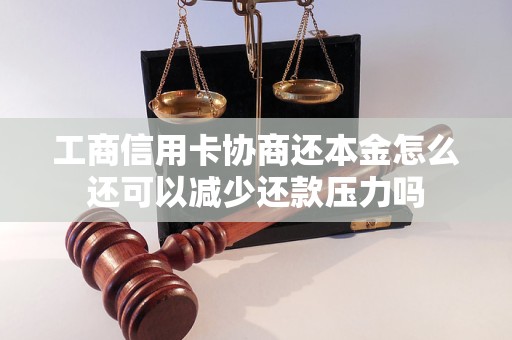 工商信用卡协商还本金怎么还可以减少还款压力吗