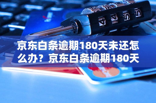 京东白条逾期180天未还怎么办？京东白条逾期180天罚款多少？