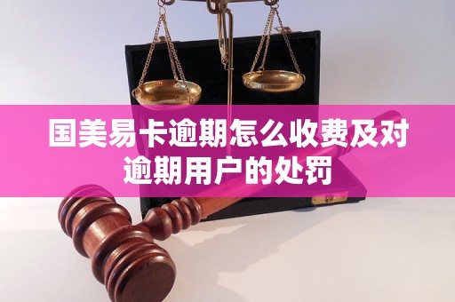 国美易卡逾期怎么收费及对逾期用户的处罚