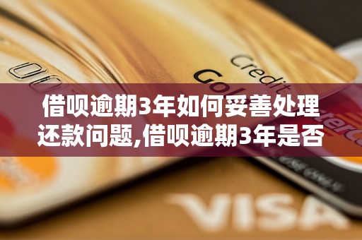 借呗逾期3年如何妥善处理还款问题,借呗逾期3年是否可以协商还款