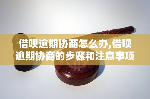 借呗逾期协商怎么办,借呗逾期协商的步骤和注意事项