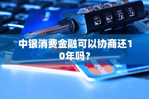 中银消费金融可以协商还10年吗？