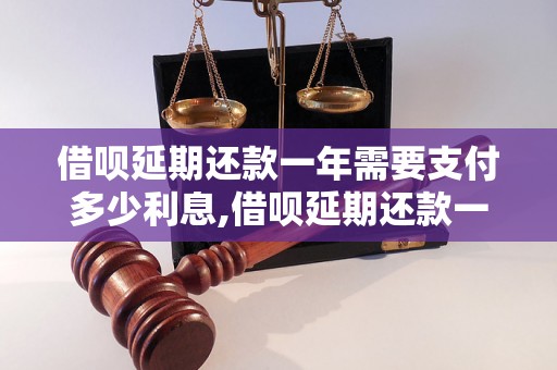 借呗延期还款一年需要支付多少利息,借呗延期还款一年的详细流程