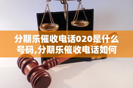 分期乐催收电话020是什么号码,分期乐催收电话如何应对