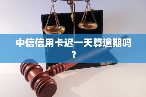 中信信用卡迟一天算逾期吗？