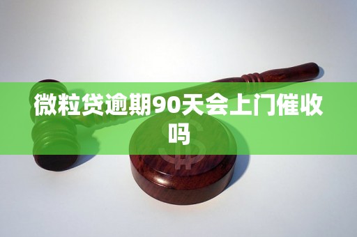 微粒贷逾期90天会上门催收吗