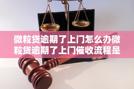 微粒贷逾期了上门怎么办微粒贷逾期了上门催收流程是怎样的