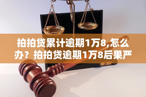 拍拍贷累计逾期1万8,怎么办？拍拍贷逾期1万8后果严重吗？