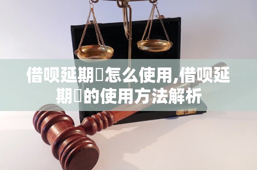 借呗延期劵怎么使用,借呗延期劵的使用方法解析