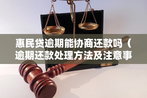 惠民贷逾期能协商还款吗（逾期还款处理方法及注意事项）