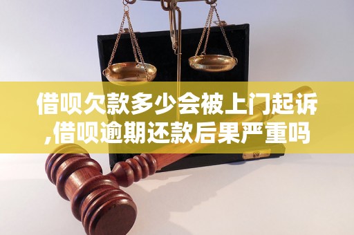 借呗欠款多少会被上门起诉,借呗逾期还款后果严重吗